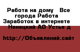 Работа на дому - Все города Работа » Заработок в интернете   . Ненецкий АО,Устье д.